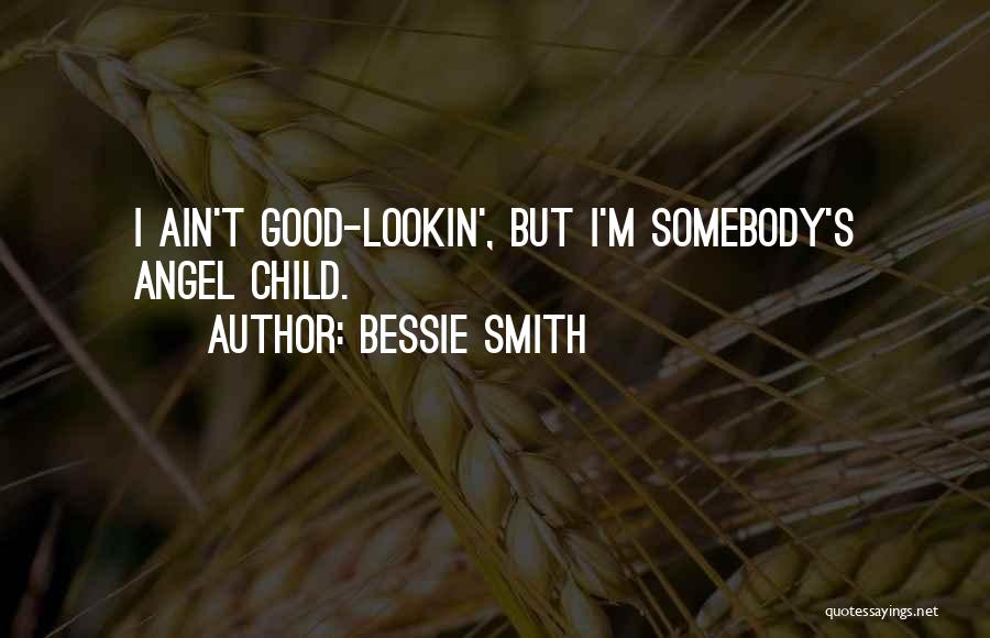 Bessie Smith Quotes: I Ain't Good-lookin', But I'm Somebody's Angel Child.