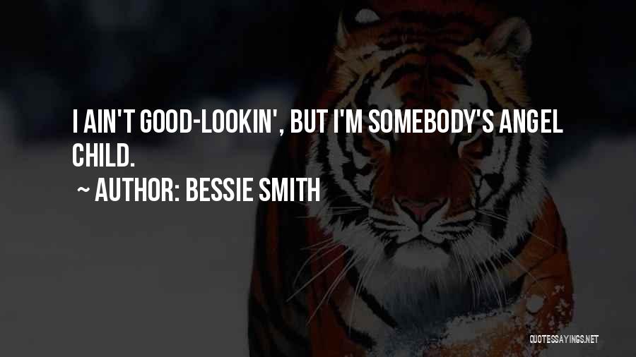 Bessie Smith Quotes: I Ain't Good-lookin', But I'm Somebody's Angel Child.