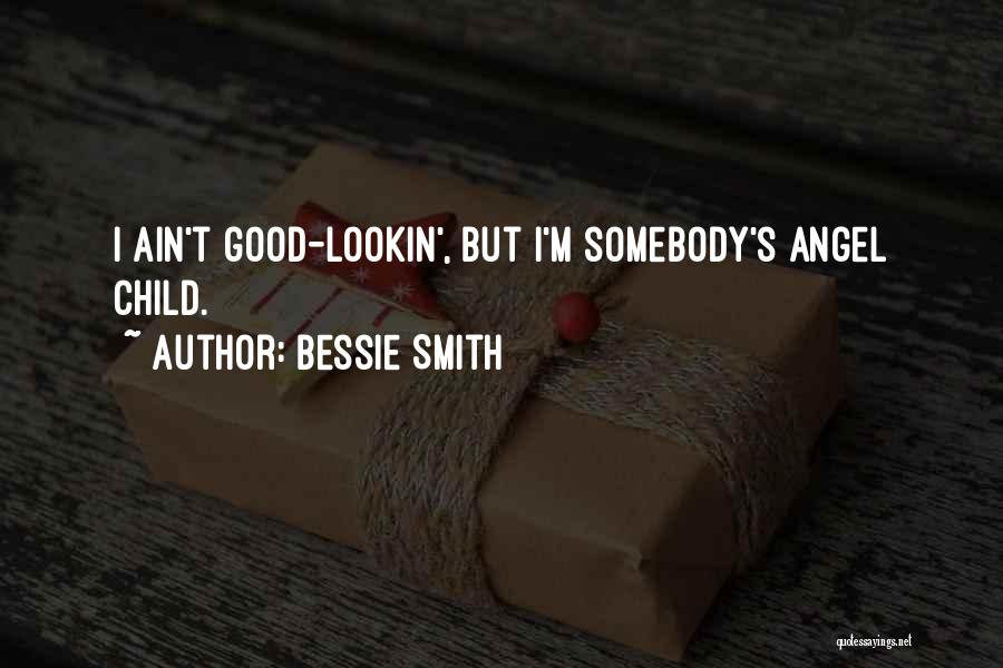 Bessie Smith Quotes: I Ain't Good-lookin', But I'm Somebody's Angel Child.