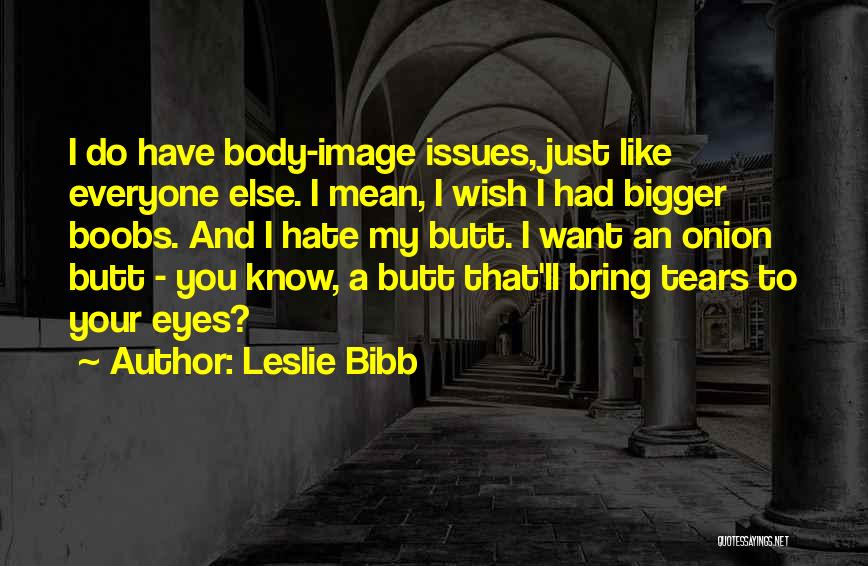 Leslie Bibb Quotes: I Do Have Body-image Issues, Just Like Everyone Else. I Mean, I Wish I Had Bigger Boobs. And I Hate