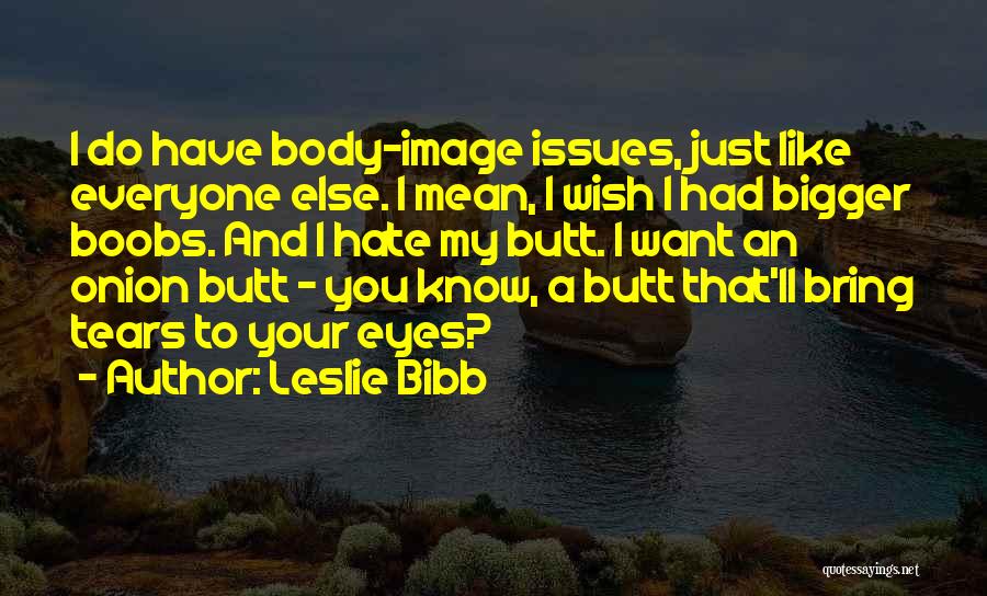 Leslie Bibb Quotes: I Do Have Body-image Issues, Just Like Everyone Else. I Mean, I Wish I Had Bigger Boobs. And I Hate