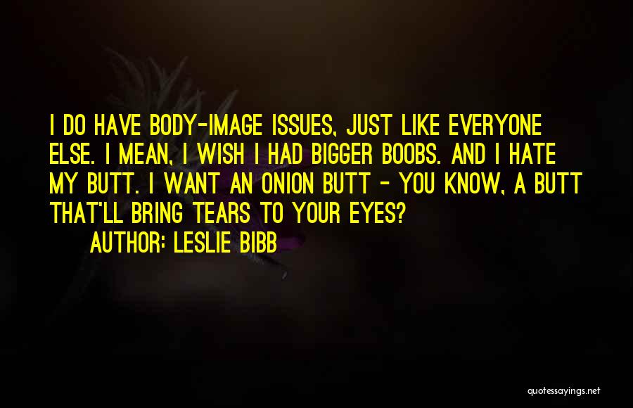 Leslie Bibb Quotes: I Do Have Body-image Issues, Just Like Everyone Else. I Mean, I Wish I Had Bigger Boobs. And I Hate