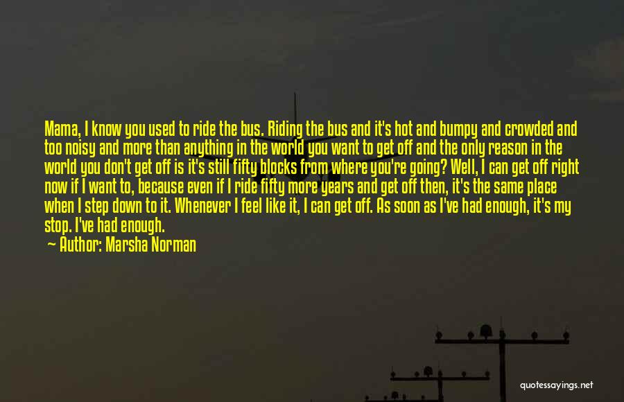 Marsha Norman Quotes: Mama, I Know You Used To Ride The Bus. Riding The Bus And It's Hot And Bumpy And Crowded And