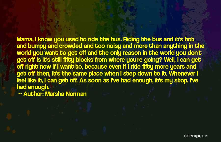 Marsha Norman Quotes: Mama, I Know You Used To Ride The Bus. Riding The Bus And It's Hot And Bumpy And Crowded And