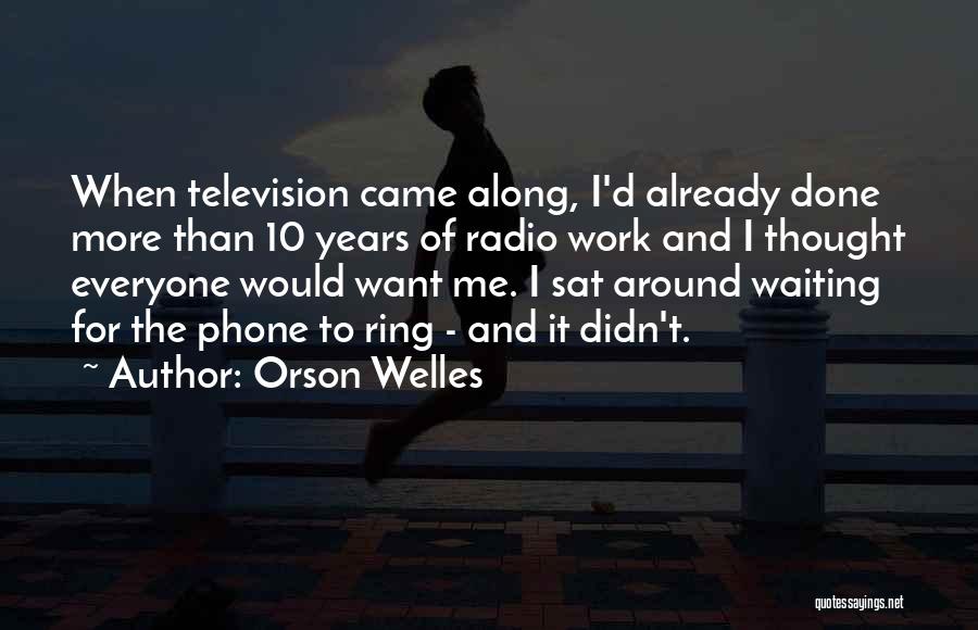 Orson Welles Quotes: When Television Came Along, I'd Already Done More Than 10 Years Of Radio Work And I Thought Everyone Would Want