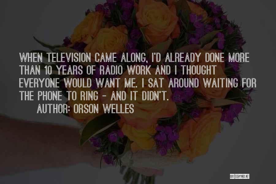 Orson Welles Quotes: When Television Came Along, I'd Already Done More Than 10 Years Of Radio Work And I Thought Everyone Would Want
