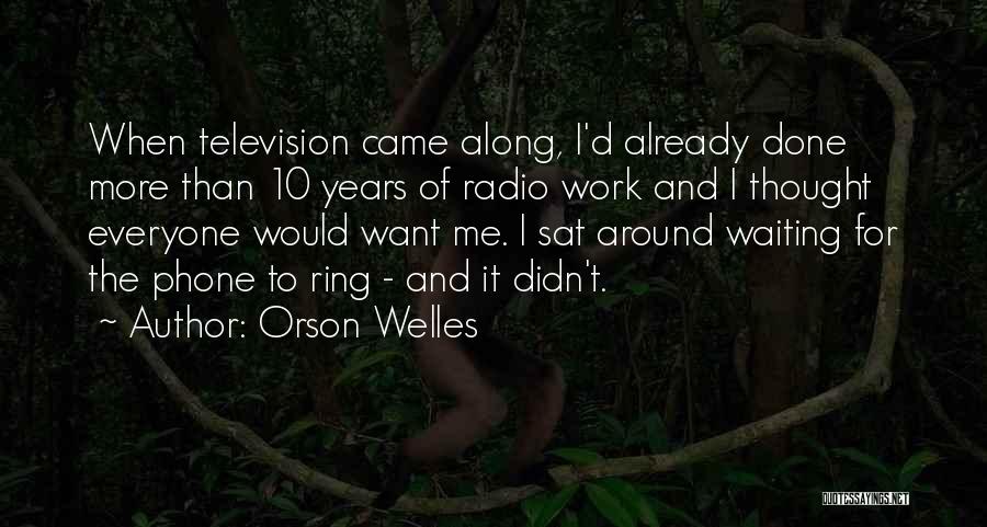 Orson Welles Quotes: When Television Came Along, I'd Already Done More Than 10 Years Of Radio Work And I Thought Everyone Would Want
