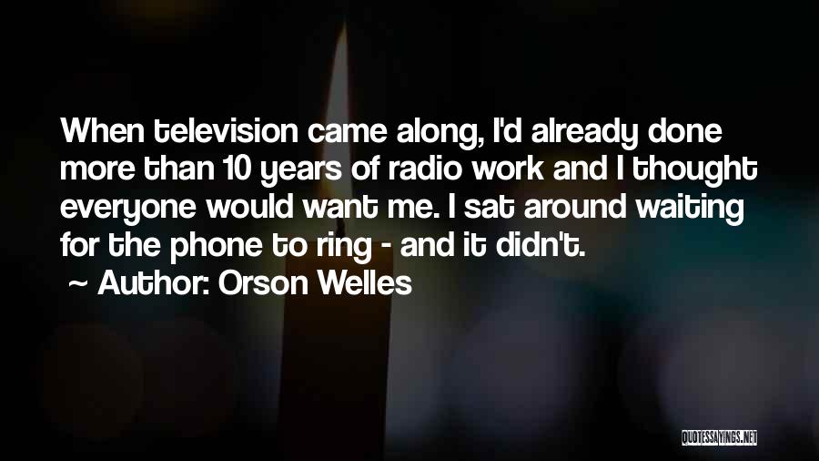 Orson Welles Quotes: When Television Came Along, I'd Already Done More Than 10 Years Of Radio Work And I Thought Everyone Would Want
