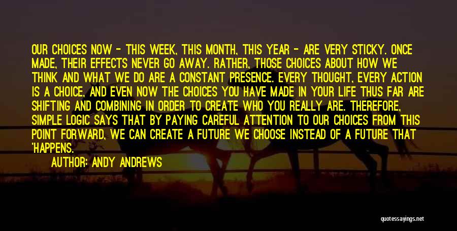Andy Andrews Quotes: Our Choices Now - This Week, This Month, This Year - Are Very Sticky. Once Made, Their Effects Never Go