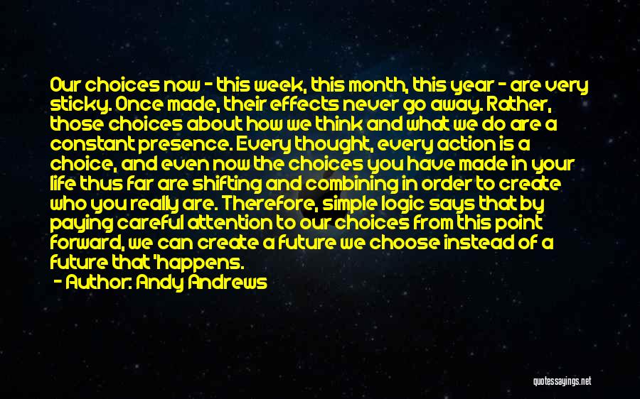 Andy Andrews Quotes: Our Choices Now - This Week, This Month, This Year - Are Very Sticky. Once Made, Their Effects Never Go