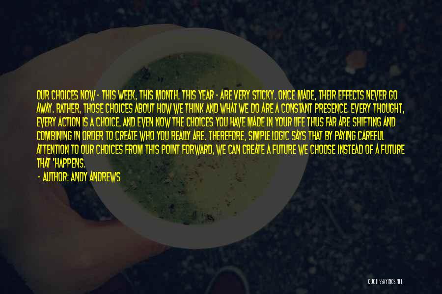 Andy Andrews Quotes: Our Choices Now - This Week, This Month, This Year - Are Very Sticky. Once Made, Their Effects Never Go