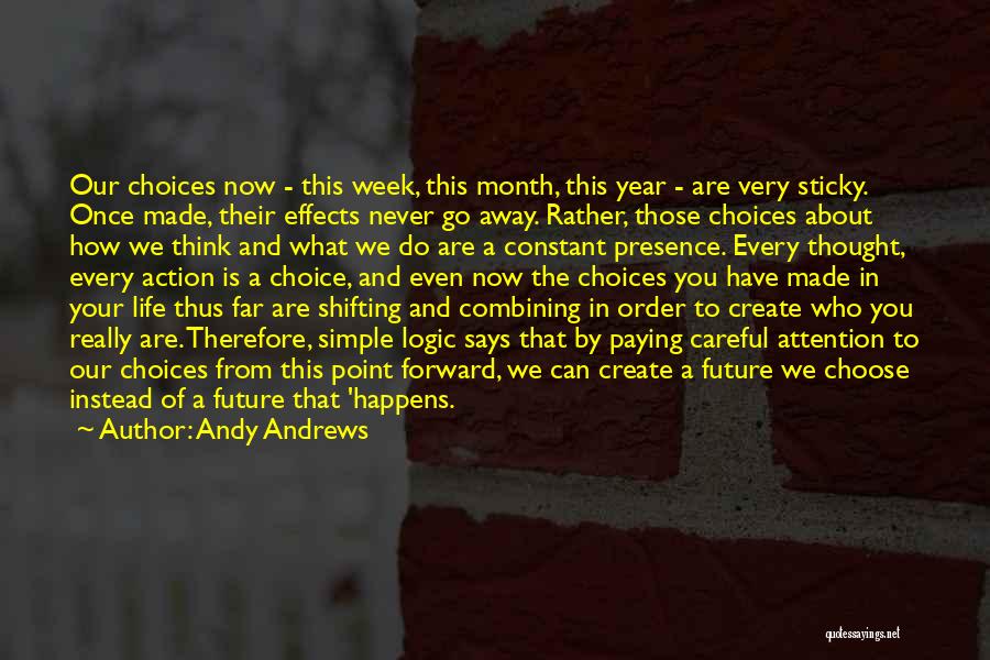 Andy Andrews Quotes: Our Choices Now - This Week, This Month, This Year - Are Very Sticky. Once Made, Their Effects Never Go