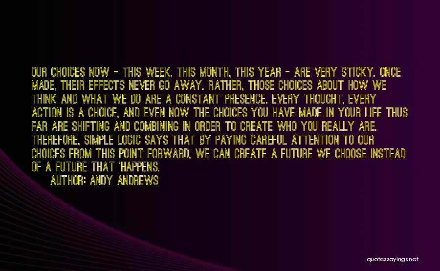Andy Andrews Quotes: Our Choices Now - This Week, This Month, This Year - Are Very Sticky. Once Made, Their Effects Never Go
