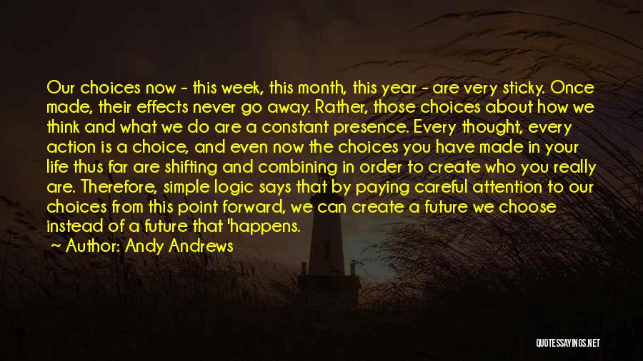Andy Andrews Quotes: Our Choices Now - This Week, This Month, This Year - Are Very Sticky. Once Made, Their Effects Never Go