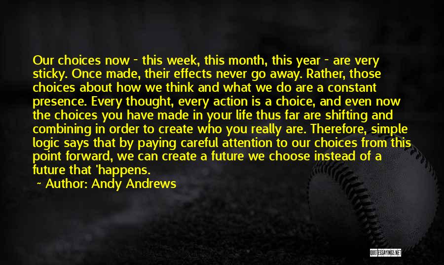 Andy Andrews Quotes: Our Choices Now - This Week, This Month, This Year - Are Very Sticky. Once Made, Their Effects Never Go