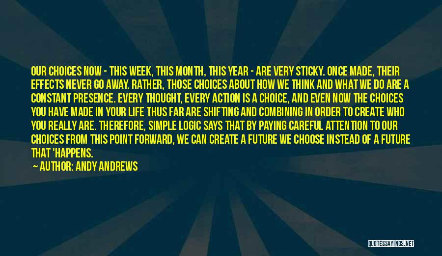 Andy Andrews Quotes: Our Choices Now - This Week, This Month, This Year - Are Very Sticky. Once Made, Their Effects Never Go