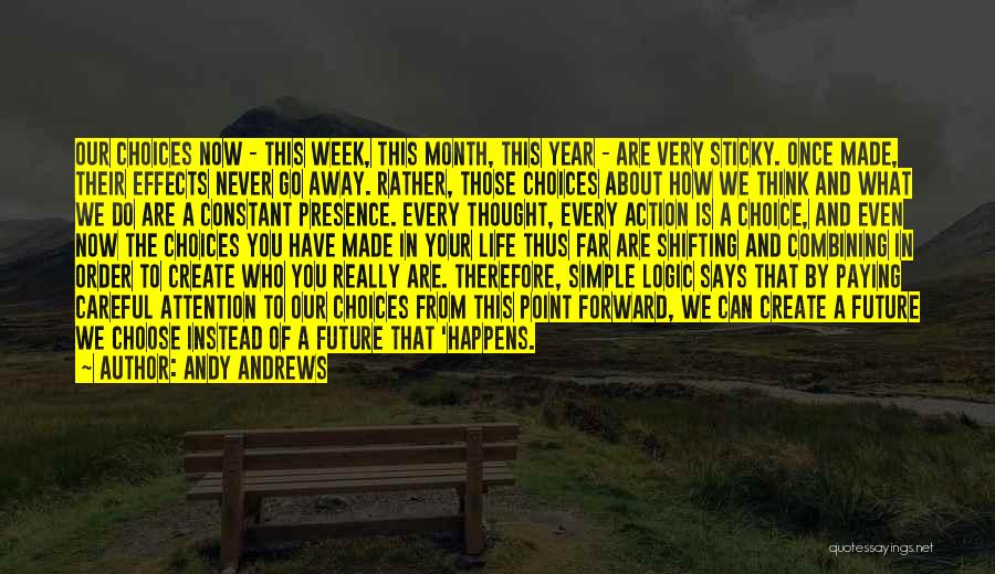 Andy Andrews Quotes: Our Choices Now - This Week, This Month, This Year - Are Very Sticky. Once Made, Their Effects Never Go