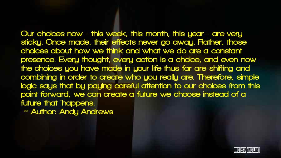 Andy Andrews Quotes: Our Choices Now - This Week, This Month, This Year - Are Very Sticky. Once Made, Their Effects Never Go