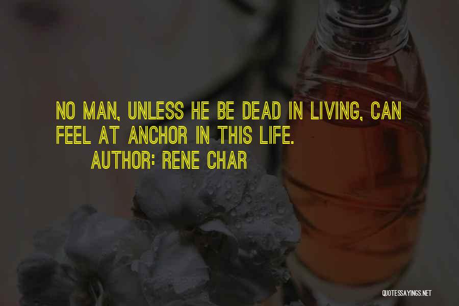Rene Char Quotes: No Man, Unless He Be Dead In Living, Can Feel At Anchor In This Life.