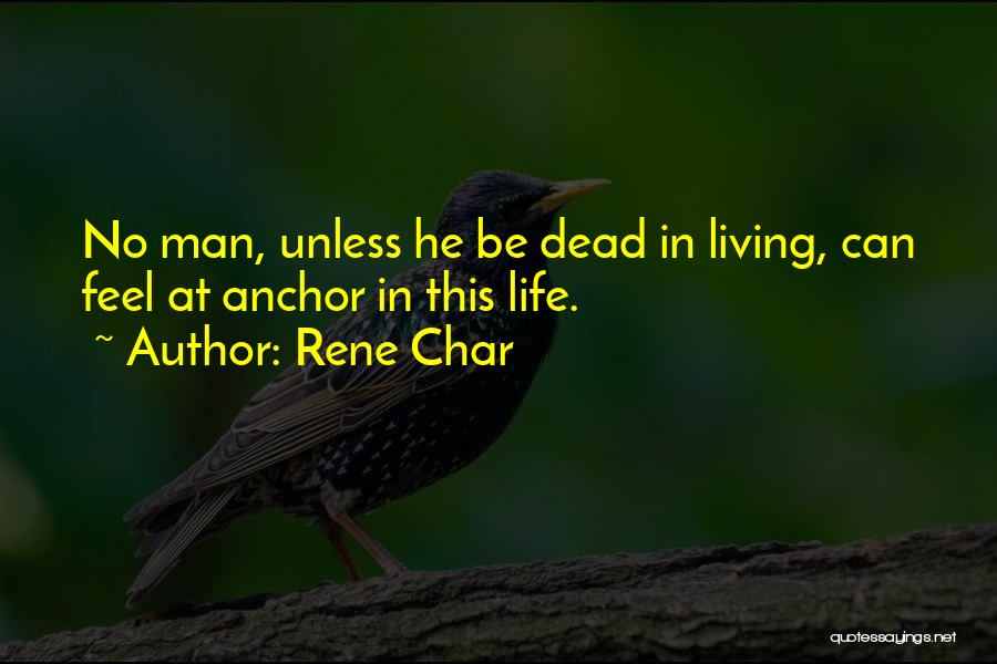 Rene Char Quotes: No Man, Unless He Be Dead In Living, Can Feel At Anchor In This Life.