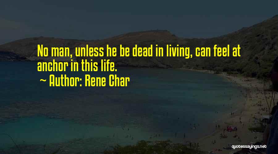 Rene Char Quotes: No Man, Unless He Be Dead In Living, Can Feel At Anchor In This Life.