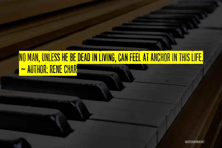 Rene Char Quotes: No Man, Unless He Be Dead In Living, Can Feel At Anchor In This Life.