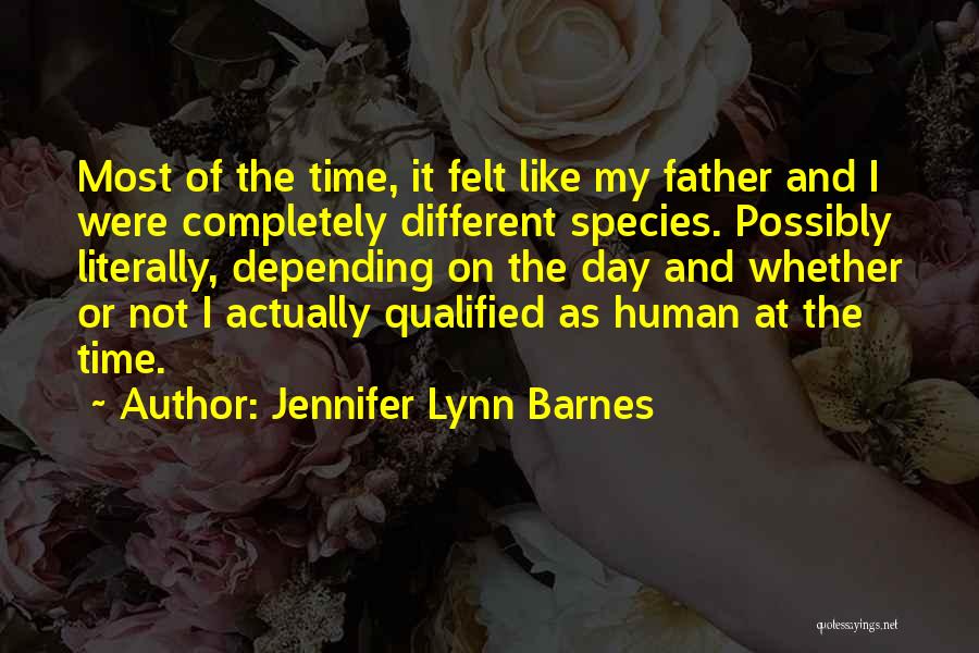 Jennifer Lynn Barnes Quotes: Most Of The Time, It Felt Like My Father And I Were Completely Different Species. Possibly Literally, Depending On The