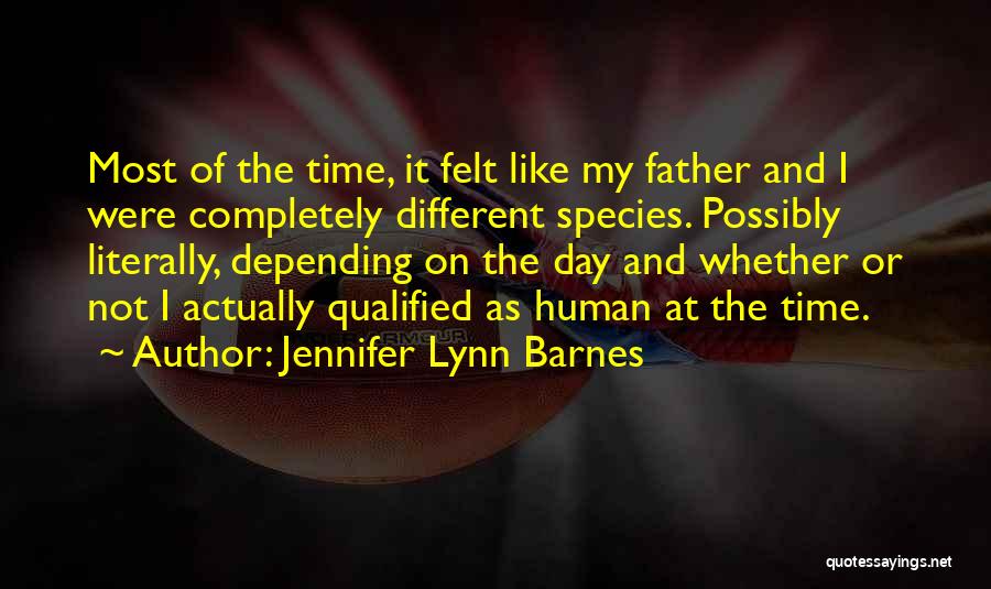 Jennifer Lynn Barnes Quotes: Most Of The Time, It Felt Like My Father And I Were Completely Different Species. Possibly Literally, Depending On The