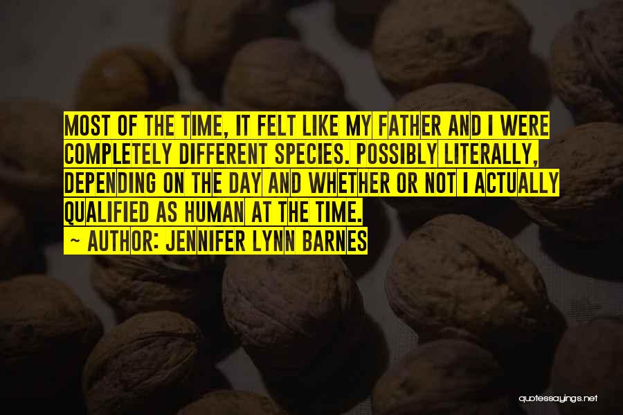 Jennifer Lynn Barnes Quotes: Most Of The Time, It Felt Like My Father And I Were Completely Different Species. Possibly Literally, Depending On The