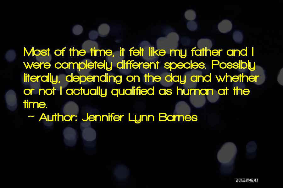 Jennifer Lynn Barnes Quotes: Most Of The Time, It Felt Like My Father And I Were Completely Different Species. Possibly Literally, Depending On The