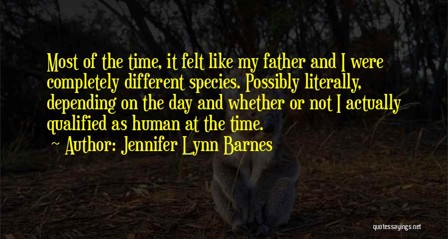 Jennifer Lynn Barnes Quotes: Most Of The Time, It Felt Like My Father And I Were Completely Different Species. Possibly Literally, Depending On The