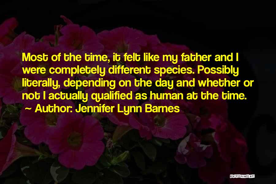 Jennifer Lynn Barnes Quotes: Most Of The Time, It Felt Like My Father And I Were Completely Different Species. Possibly Literally, Depending On The