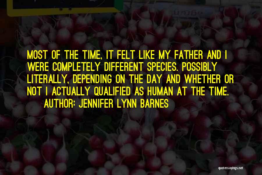 Jennifer Lynn Barnes Quotes: Most Of The Time, It Felt Like My Father And I Were Completely Different Species. Possibly Literally, Depending On The