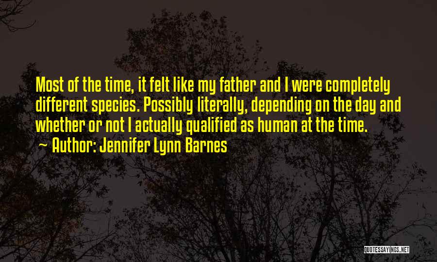 Jennifer Lynn Barnes Quotes: Most Of The Time, It Felt Like My Father And I Were Completely Different Species. Possibly Literally, Depending On The