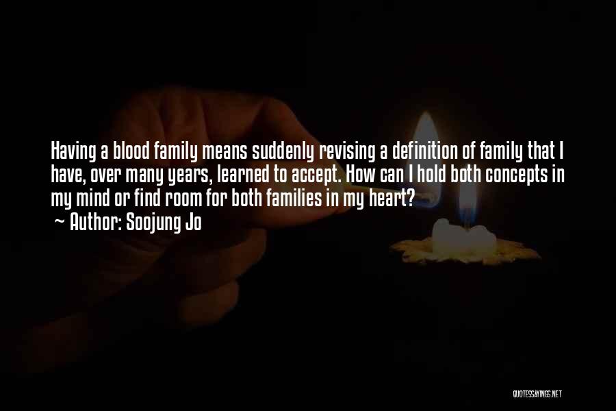 Soojung Jo Quotes: Having A Blood Family Means Suddenly Revising A Definition Of Family That I Have, Over Many Years, Learned To Accept.