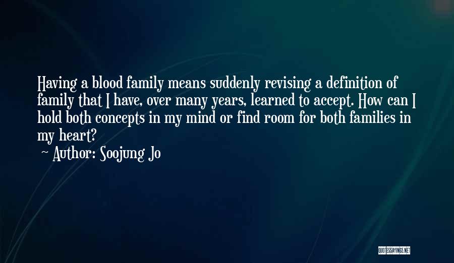 Soojung Jo Quotes: Having A Blood Family Means Suddenly Revising A Definition Of Family That I Have, Over Many Years, Learned To Accept.