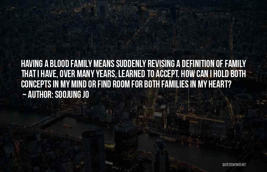 Soojung Jo Quotes: Having A Blood Family Means Suddenly Revising A Definition Of Family That I Have, Over Many Years, Learned To Accept.