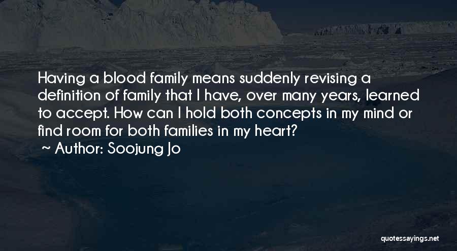 Soojung Jo Quotes: Having A Blood Family Means Suddenly Revising A Definition Of Family That I Have, Over Many Years, Learned To Accept.