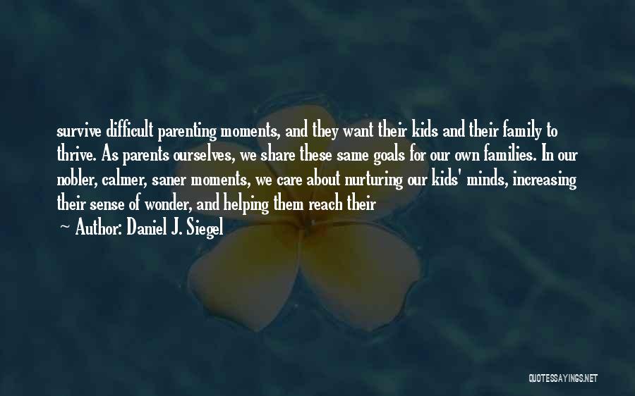 Daniel J. Siegel Quotes: Survive Difficult Parenting Moments, And They Want Their Kids And Their Family To Thrive. As Parents Ourselves, We Share These