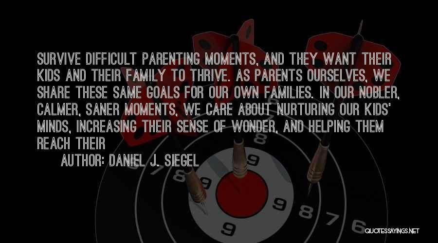 Daniel J. Siegel Quotes: Survive Difficult Parenting Moments, And They Want Their Kids And Their Family To Thrive. As Parents Ourselves, We Share These