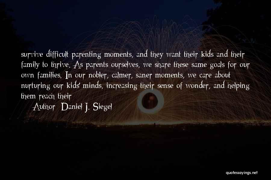 Daniel J. Siegel Quotes: Survive Difficult Parenting Moments, And They Want Their Kids And Their Family To Thrive. As Parents Ourselves, We Share These