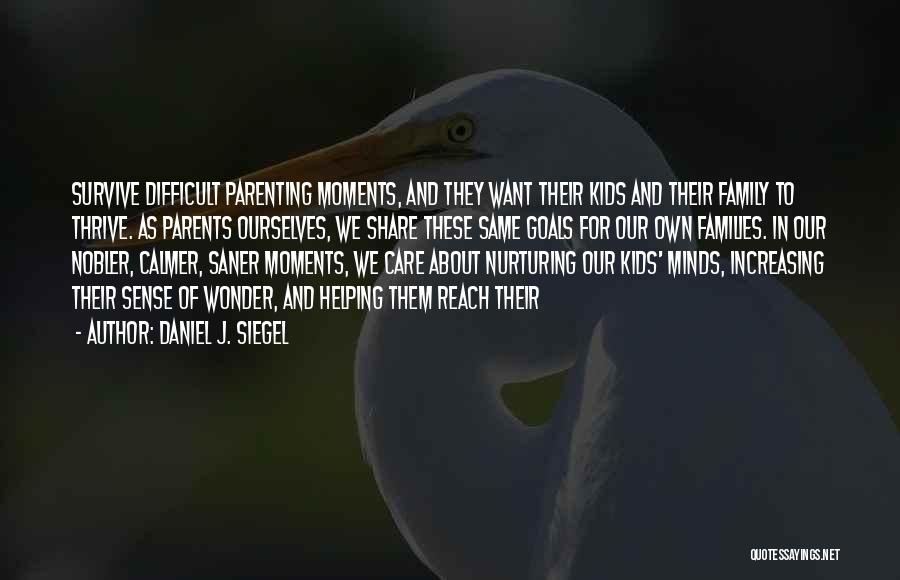 Daniel J. Siegel Quotes: Survive Difficult Parenting Moments, And They Want Their Kids And Their Family To Thrive. As Parents Ourselves, We Share These