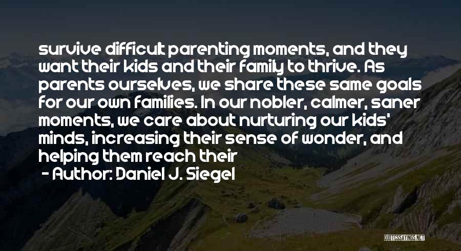 Daniel J. Siegel Quotes: Survive Difficult Parenting Moments, And They Want Their Kids And Their Family To Thrive. As Parents Ourselves, We Share These