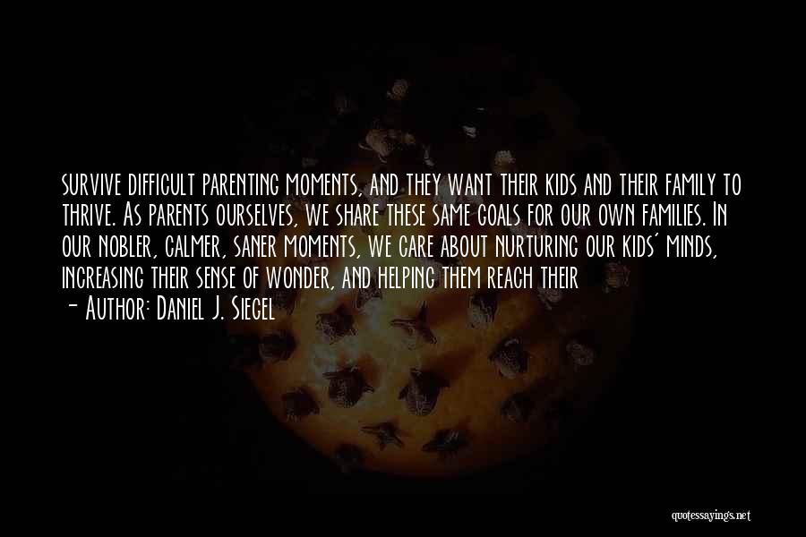 Daniel J. Siegel Quotes: Survive Difficult Parenting Moments, And They Want Their Kids And Their Family To Thrive. As Parents Ourselves, We Share These