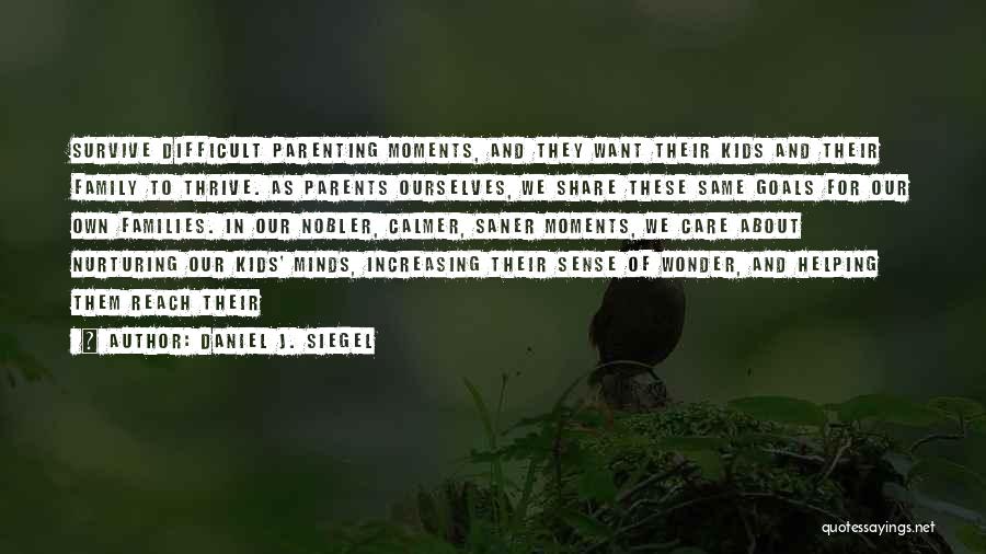 Daniel J. Siegel Quotes: Survive Difficult Parenting Moments, And They Want Their Kids And Their Family To Thrive. As Parents Ourselves, We Share These