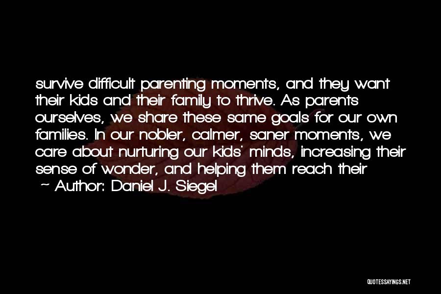 Daniel J. Siegel Quotes: Survive Difficult Parenting Moments, And They Want Their Kids And Their Family To Thrive. As Parents Ourselves, We Share These