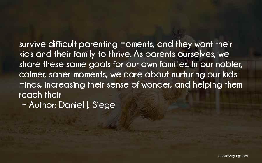 Daniel J. Siegel Quotes: Survive Difficult Parenting Moments, And They Want Their Kids And Their Family To Thrive. As Parents Ourselves, We Share These