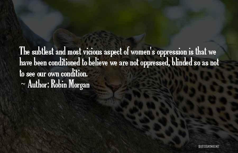 Robin Morgan Quotes: The Subtlest And Most Vicious Aspect Of Women's Oppression Is That We Have Been Conditioned To Believe We Are Not