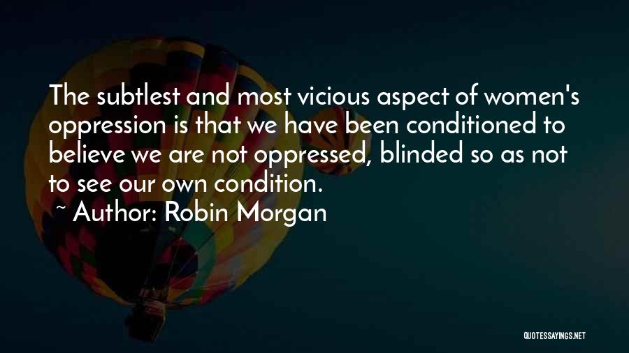 Robin Morgan Quotes: The Subtlest And Most Vicious Aspect Of Women's Oppression Is That We Have Been Conditioned To Believe We Are Not