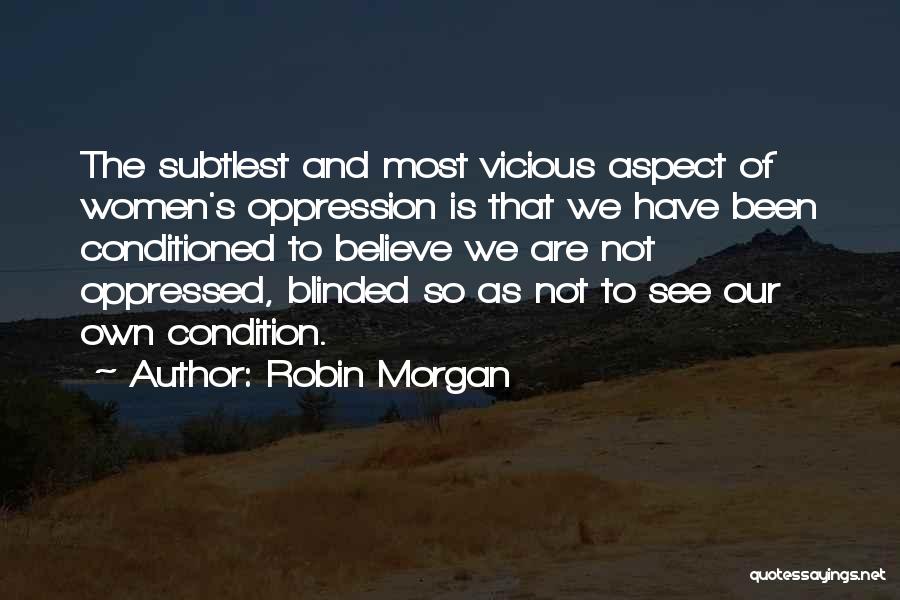 Robin Morgan Quotes: The Subtlest And Most Vicious Aspect Of Women's Oppression Is That We Have Been Conditioned To Believe We Are Not